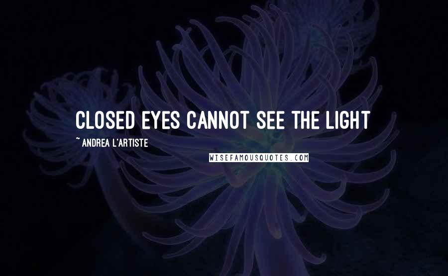 Andrea L'Artiste Quotes: Closed eyes cannot see the light