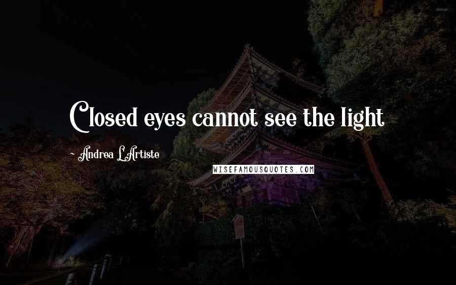 Andrea L'Artiste Quotes: Closed eyes cannot see the light