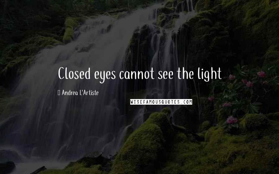 Andrea L'Artiste Quotes: Closed eyes cannot see the light