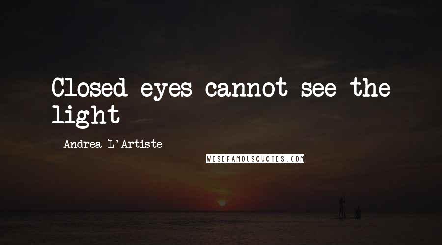 Andrea L'Artiste Quotes: Closed eyes cannot see the light