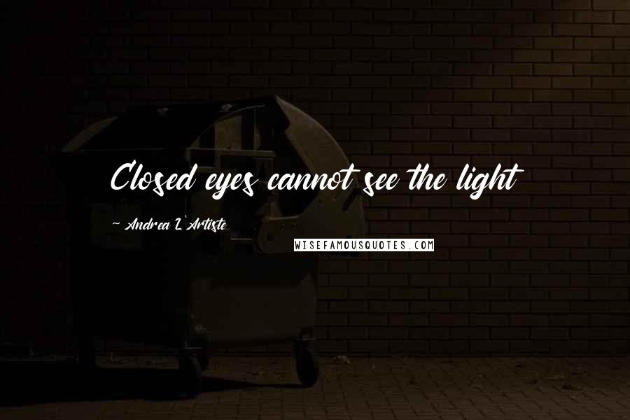 Andrea L'Artiste Quotes: Closed eyes cannot see the light