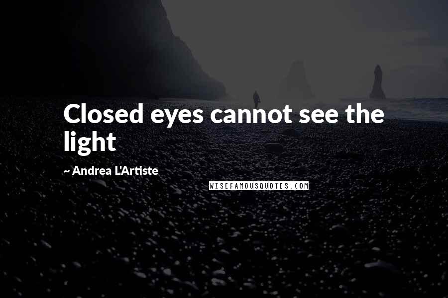 Andrea L'Artiste Quotes: Closed eyes cannot see the light