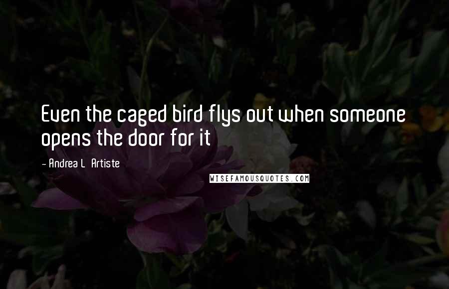 Andrea L'Artiste Quotes: Even the caged bird flys out when someone opens the door for it