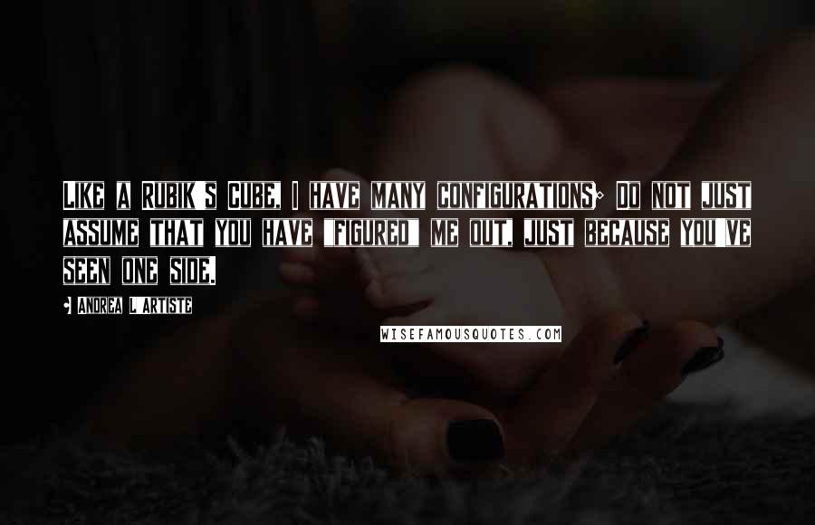 Andrea L'Artiste Quotes: Like a Rubik's Cube, I have many configurations; Do not just assume that you have "figured" me out, just because you've seen one side.