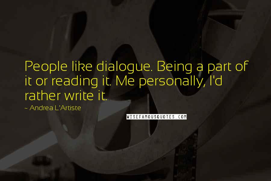 Andrea L'Artiste Quotes: People like dialogue. Being a part of it or reading it. Me personally, I'd rather write it.