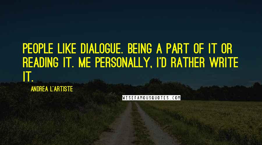 Andrea L'Artiste Quotes: People like dialogue. Being a part of it or reading it. Me personally, I'd rather write it.