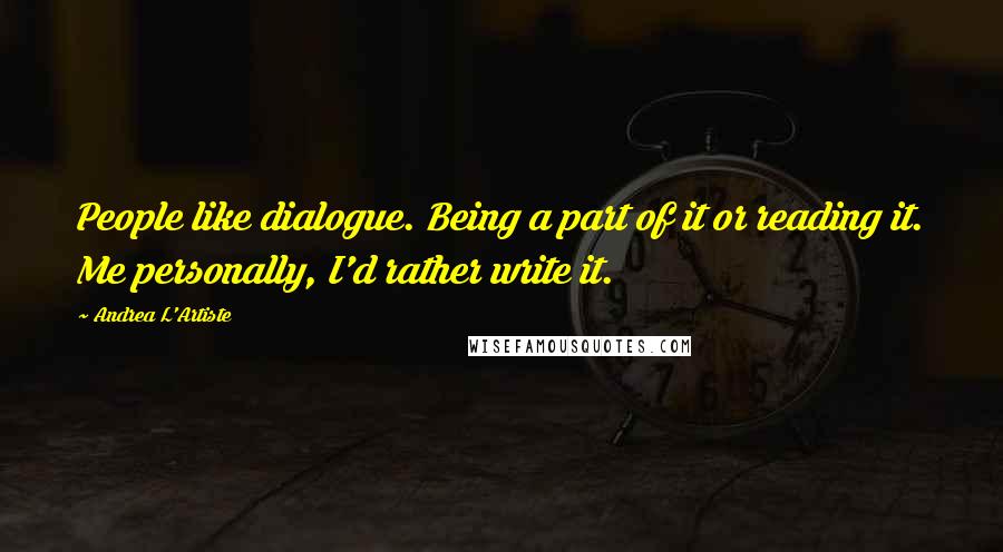 Andrea L'Artiste Quotes: People like dialogue. Being a part of it or reading it. Me personally, I'd rather write it.