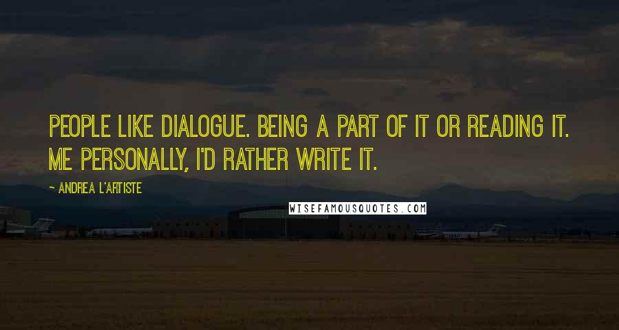 Andrea L'Artiste Quotes: People like dialogue. Being a part of it or reading it. Me personally, I'd rather write it.