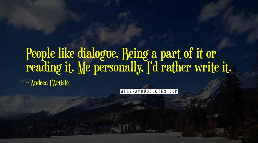 Andrea L'Artiste Quotes: People like dialogue. Being a part of it or reading it. Me personally, I'd rather write it.