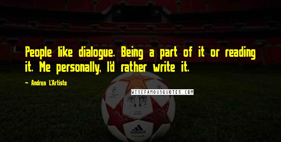 Andrea L'Artiste Quotes: People like dialogue. Being a part of it or reading it. Me personally, I'd rather write it.