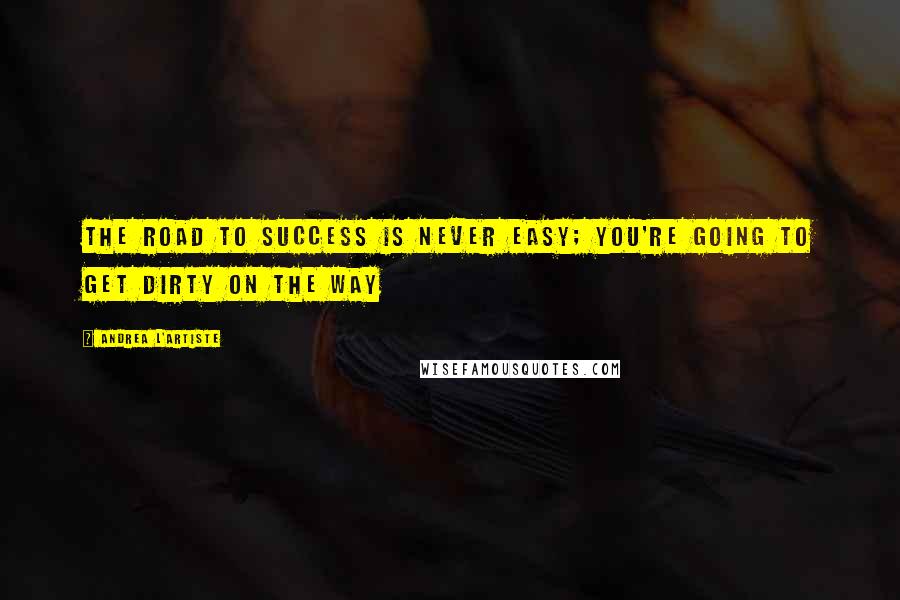Andrea L'Artiste Quotes: The road to success is never easy; You're going to get dirty on the way
