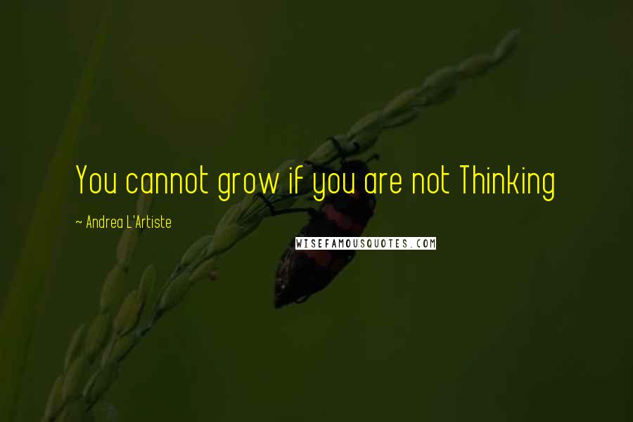 Andrea L'Artiste Quotes: You cannot grow if you are not Thinking