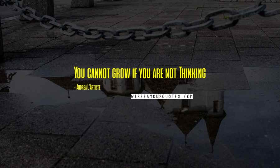 Andrea L'Artiste Quotes: You cannot grow if you are not Thinking