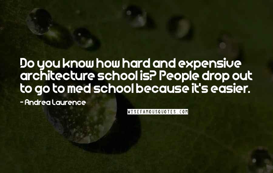 Andrea Laurence Quotes: Do you know how hard and expensive architecture school is? People drop out to go to med school because it's easier.