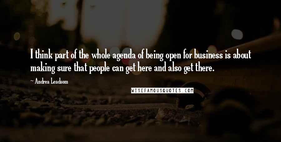 Andrea Leadsom Quotes: I think part of the whole agenda of being open for business is about making sure that people can get here and also get there.