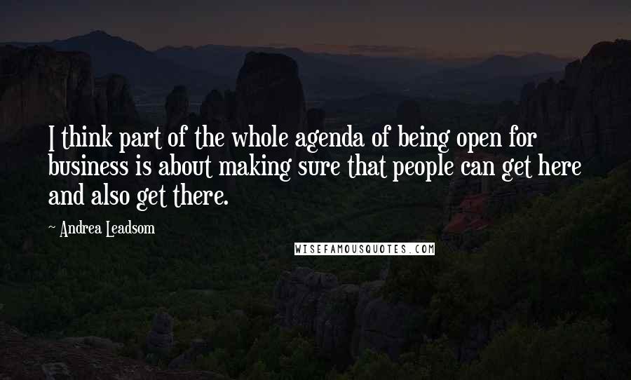 Andrea Leadsom Quotes: I think part of the whole agenda of being open for business is about making sure that people can get here and also get there.