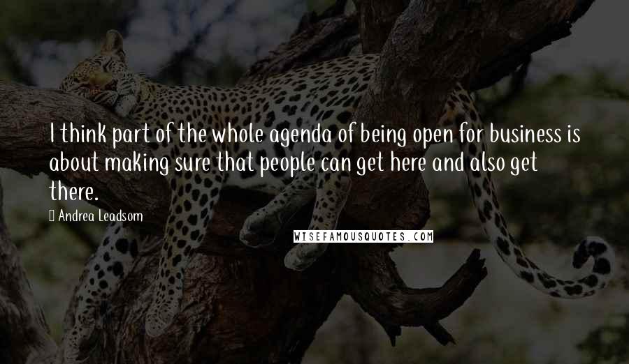 Andrea Leadsom Quotes: I think part of the whole agenda of being open for business is about making sure that people can get here and also get there.