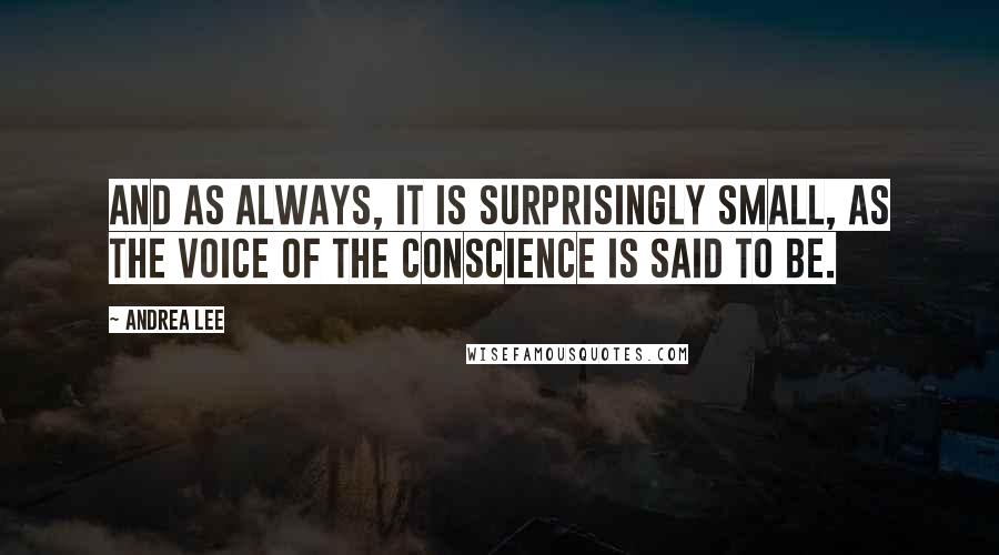 Andrea Lee Quotes: And as always, it is surprisingly small, as the voice of the conscience is said to be.