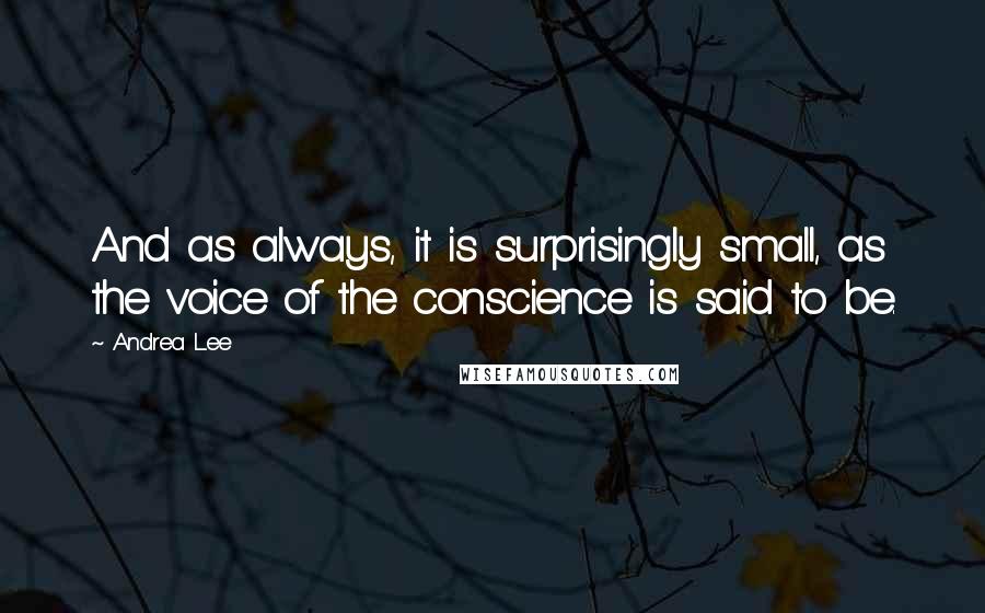 Andrea Lee Quotes: And as always, it is surprisingly small, as the voice of the conscience is said to be.