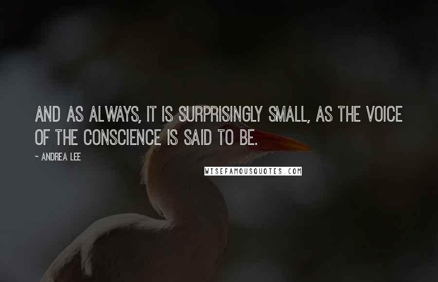 Andrea Lee Quotes: And as always, it is surprisingly small, as the voice of the conscience is said to be.