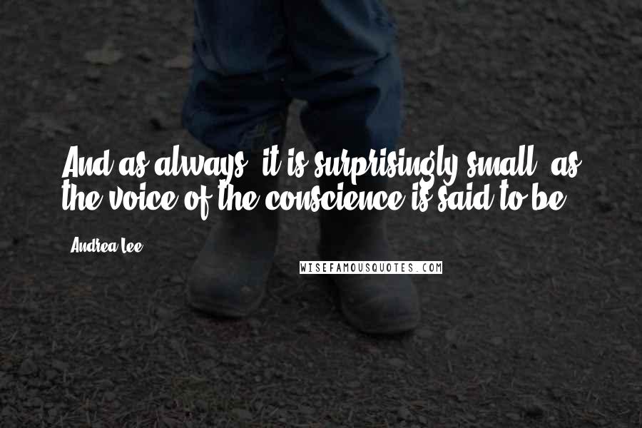 Andrea Lee Quotes: And as always, it is surprisingly small, as the voice of the conscience is said to be.