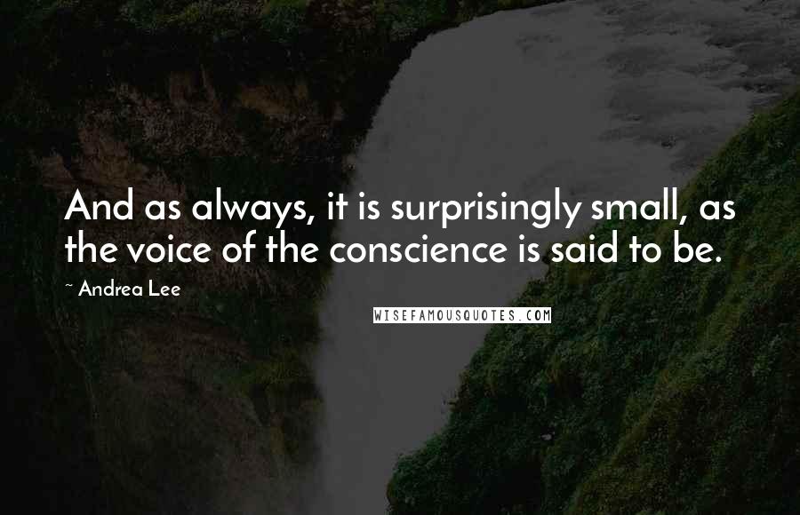 Andrea Lee Quotes: And as always, it is surprisingly small, as the voice of the conscience is said to be.