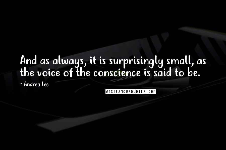 Andrea Lee Quotes: And as always, it is surprisingly small, as the voice of the conscience is said to be.