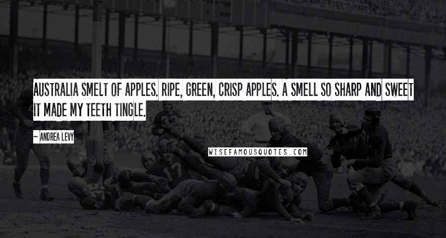 Andrea Levy Quotes: Australia smelt of apples. Ripe, green, crisp apples. A smell so sharp and sweet it made my teeth tingle.