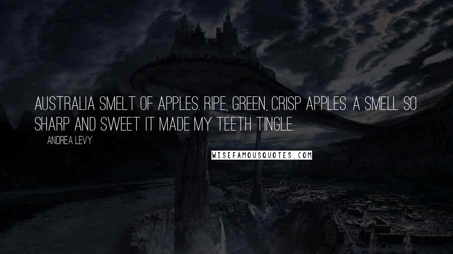 Andrea Levy Quotes: Australia smelt of apples. Ripe, green, crisp apples. A smell so sharp and sweet it made my teeth tingle.