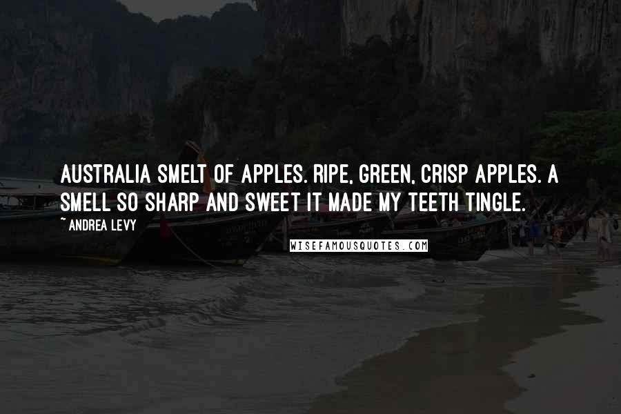 Andrea Levy Quotes: Australia smelt of apples. Ripe, green, crisp apples. A smell so sharp and sweet it made my teeth tingle.