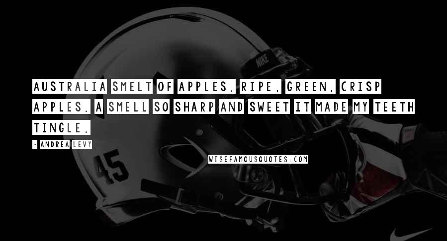 Andrea Levy Quotes: Australia smelt of apples. Ripe, green, crisp apples. A smell so sharp and sweet it made my teeth tingle.