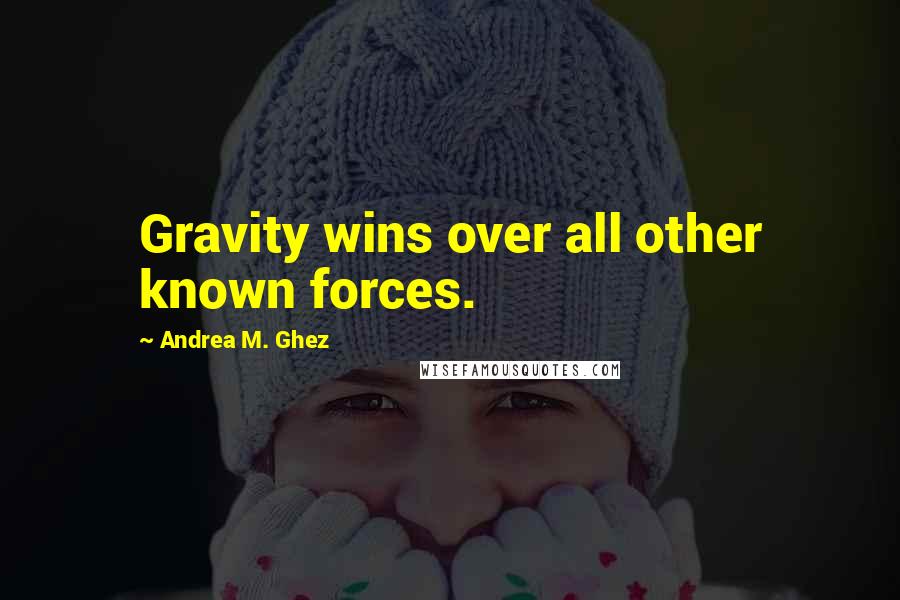 Andrea M. Ghez Quotes: Gravity wins over all other known forces.