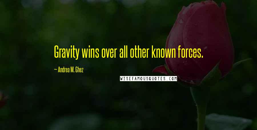 Andrea M. Ghez Quotes: Gravity wins over all other known forces.
