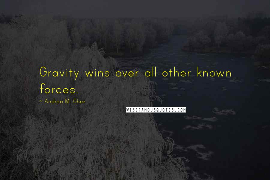 Andrea M. Ghez Quotes: Gravity wins over all other known forces.