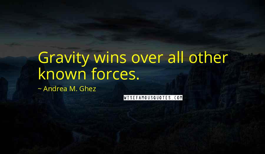 Andrea M. Ghez Quotes: Gravity wins over all other known forces.