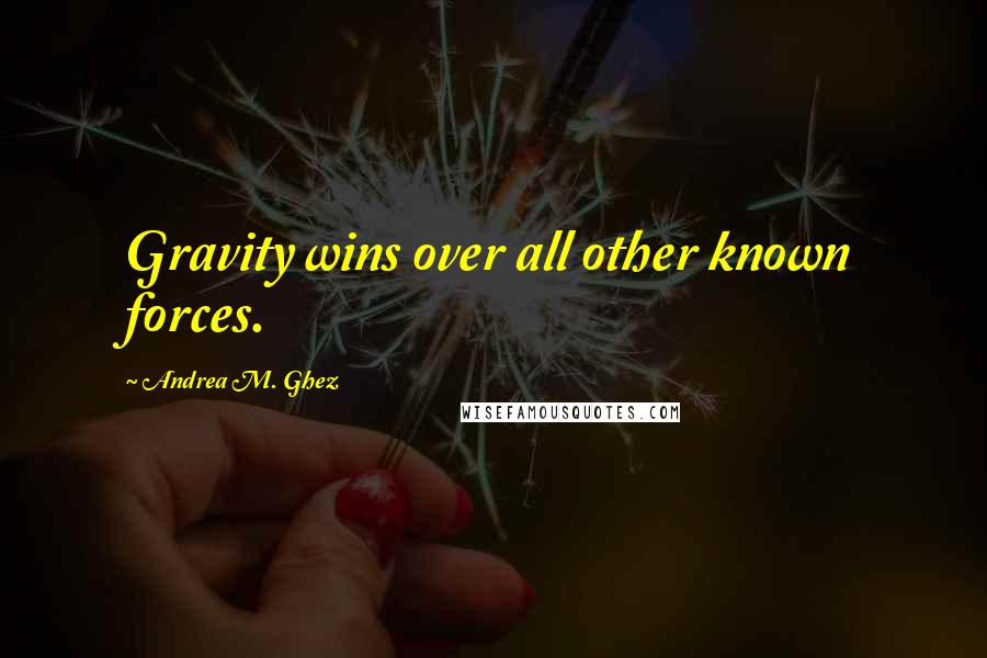 Andrea M. Ghez Quotes: Gravity wins over all other known forces.