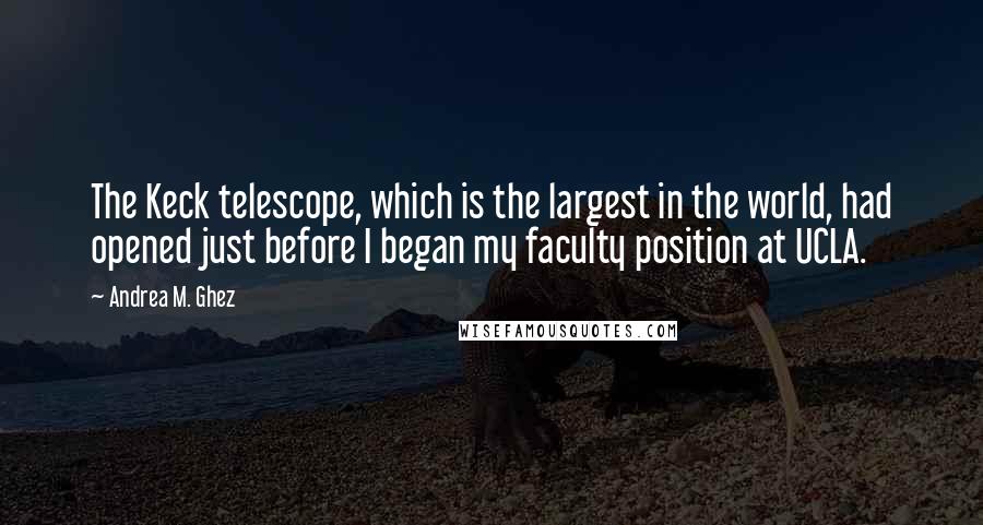 Andrea M. Ghez Quotes: The Keck telescope, which is the largest in the world, had opened just before I began my faculty position at UCLA.