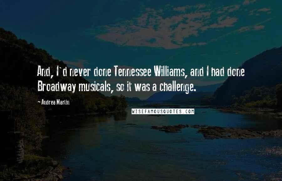 Andrea Martin Quotes: And, I'd never done Tennessee Williams, and I had done Broadway musicals, so it was a challenge.