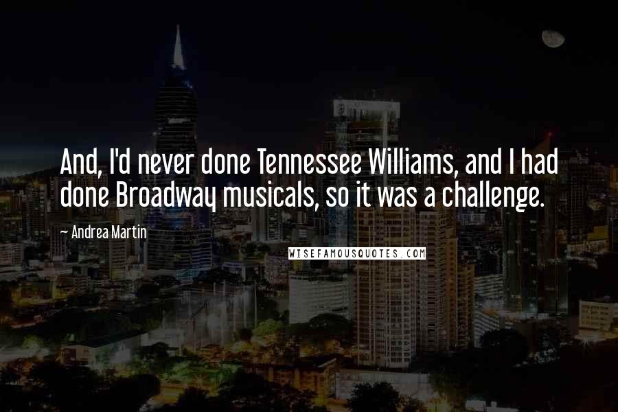 Andrea Martin Quotes: And, I'd never done Tennessee Williams, and I had done Broadway musicals, so it was a challenge.