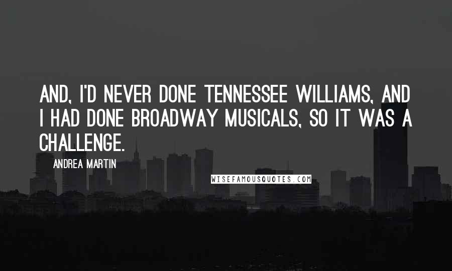 Andrea Martin Quotes: And, I'd never done Tennessee Williams, and I had done Broadway musicals, so it was a challenge.