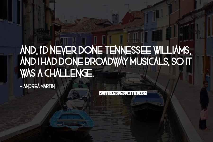 Andrea Martin Quotes: And, I'd never done Tennessee Williams, and I had done Broadway musicals, so it was a challenge.