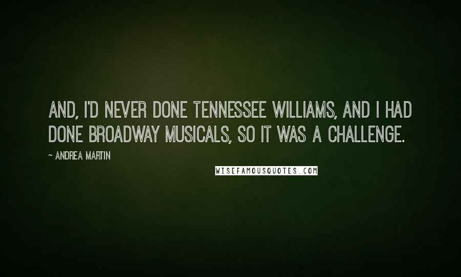 Andrea Martin Quotes: And, I'd never done Tennessee Williams, and I had done Broadway musicals, so it was a challenge.