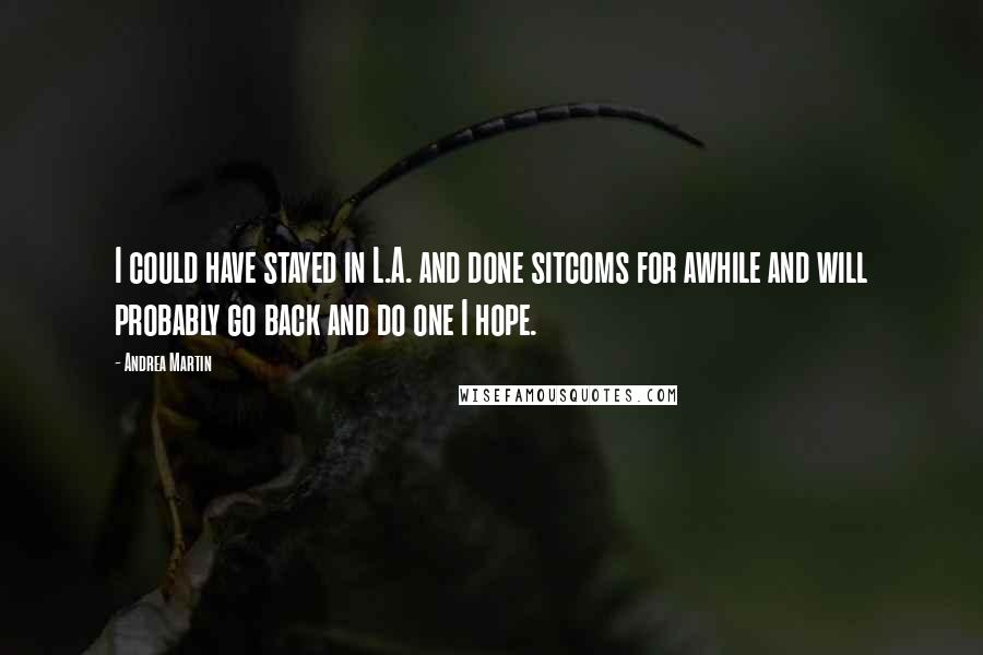 Andrea Martin Quotes: I could have stayed in L.A. and done sitcoms for awhile and will probably go back and do one I hope.