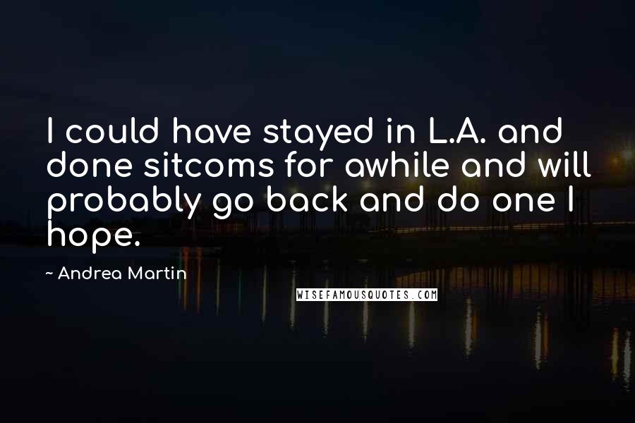 Andrea Martin Quotes: I could have stayed in L.A. and done sitcoms for awhile and will probably go back and do one I hope.