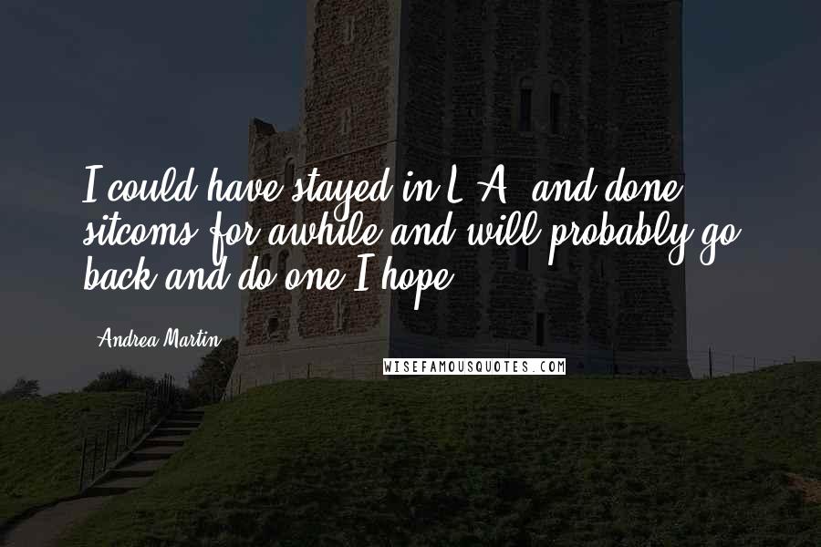 Andrea Martin Quotes: I could have stayed in L.A. and done sitcoms for awhile and will probably go back and do one I hope.