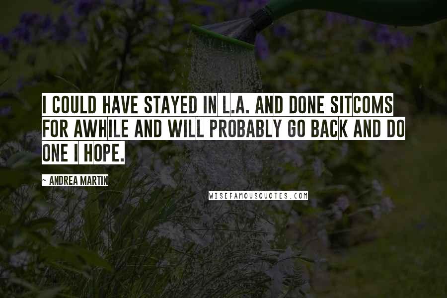 Andrea Martin Quotes: I could have stayed in L.A. and done sitcoms for awhile and will probably go back and do one I hope.