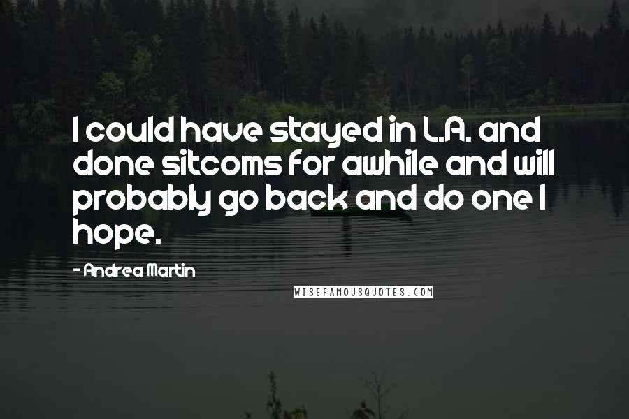 Andrea Martin Quotes: I could have stayed in L.A. and done sitcoms for awhile and will probably go back and do one I hope.