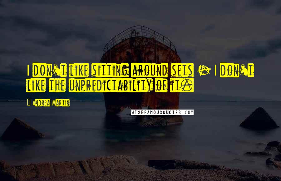 Andrea Martin Quotes: I don't like sitting around sets - I don't like the unpredictability of it.