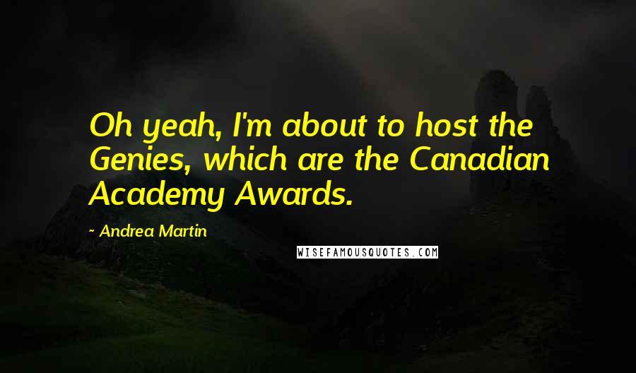 Andrea Martin Quotes: Oh yeah, I'm about to host the Genies, which are the Canadian Academy Awards.