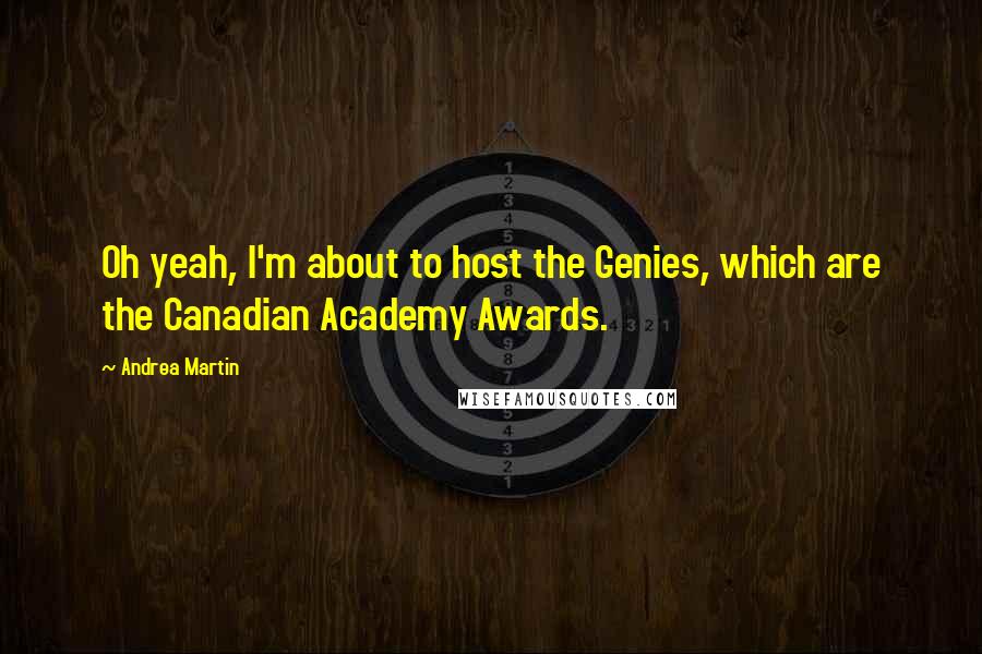 Andrea Martin Quotes: Oh yeah, I'm about to host the Genies, which are the Canadian Academy Awards.